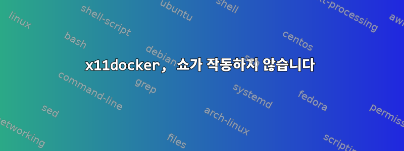 x11docker, 쇼가 작동하지 않습니다