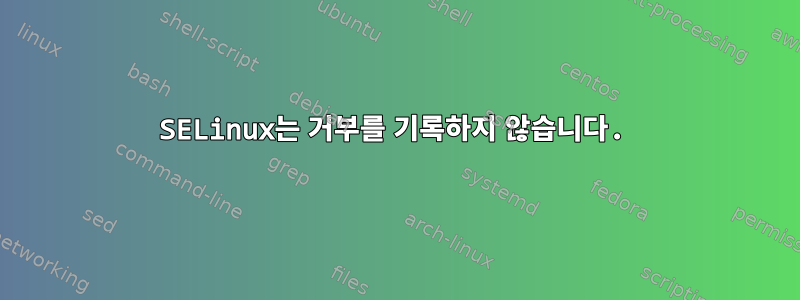 SELinux는 거부를 기록하지 않습니다.