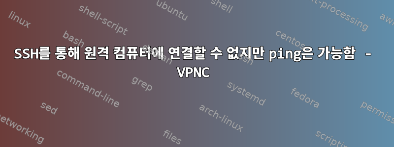 SSH를 통해 원격 컴퓨터에 연결할 수 없지만 ping은 가능함 - VPNC