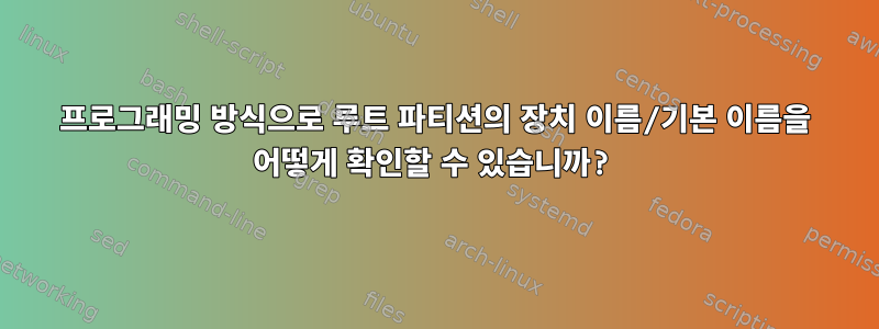 프로그래밍 방식으로 루트 파티션의 장치 이름/기본 이름을 어떻게 확인할 수 있습니까?