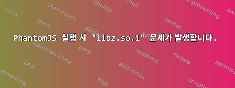 PhantomJS 실행 시 "libz.so.1" 문제가 발생합니다.