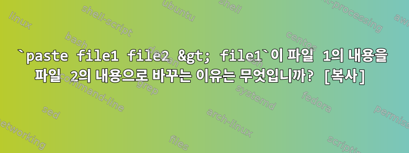 `paste file1 file2 &gt; file1`이 파일 1의 내용을 파일 2의 내용으로 바꾸는 이유는 무엇입니까? [복사]