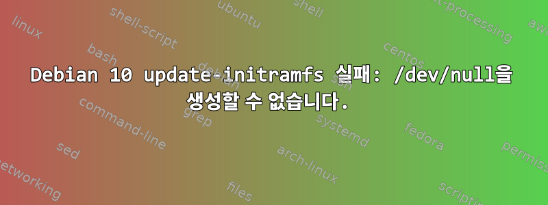 Debian 10 update-initramfs 실패: /dev/null을 생성할 수 없습니다.