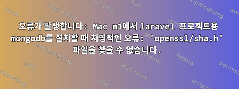 오류가 발생합니다: Mac m1에서 laravel 프로젝트용 mongodb를 설치할 때 치명적인 오류: 'openssl/sha.h' 파일을 찾을 수 없습니다.