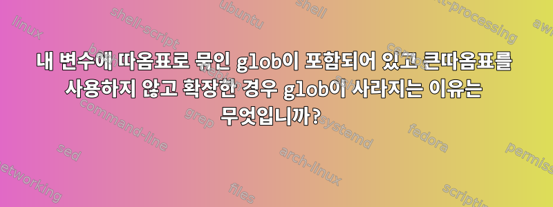 내 변수에 따옴표로 묶인 glob이 포함되어 있고 큰따옴표를 사용하지 않고 확장한 경우 glob이 사라지는 이유는 무엇입니까?