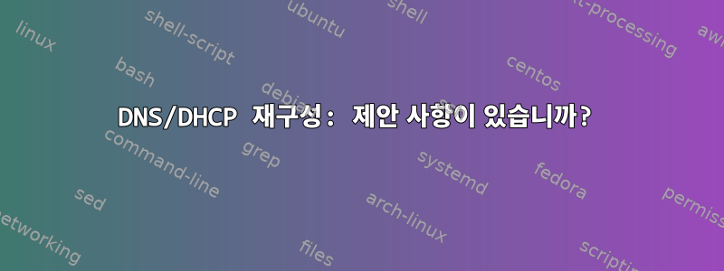 DNS/DHCP 재구성: 제안 사항이 있습니까?