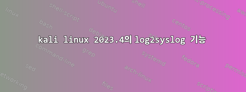 kali linux 2023.4의 log2syslog 기능