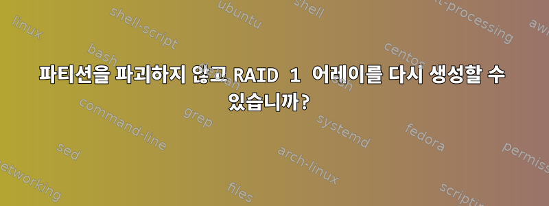 파티션을 파괴하지 않고 RAID 1 어레이를 다시 생성할 수 있습니까?