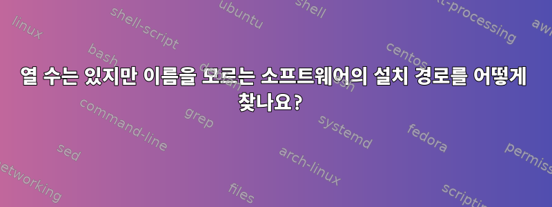 열 수는 있지만 이름을 모르는 소프트웨어의 설치 경로를 어떻게 찾나요?