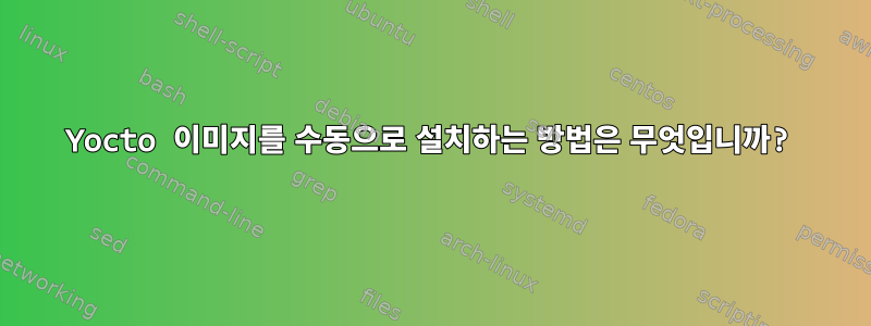 Yocto 이미지를 수동으로 설치하는 방법은 무엇입니까?