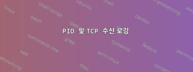 PID 및 TCP 수신 로깅