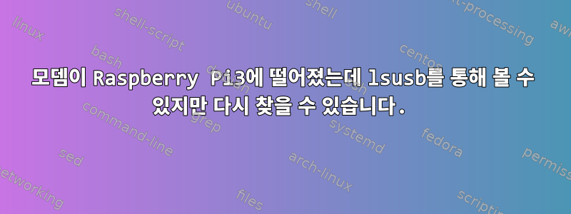 모뎀이 Raspberry Pi3에 떨어졌는데 lsusb를 통해 볼 수 있지만 다시 찾을 수 있습니다.