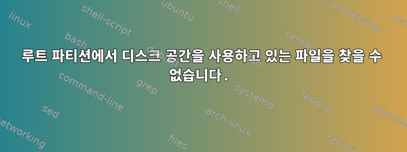 루트 파티션에서 디스크 공간을 사용하고 있는 파일을 찾을 수 없습니다.