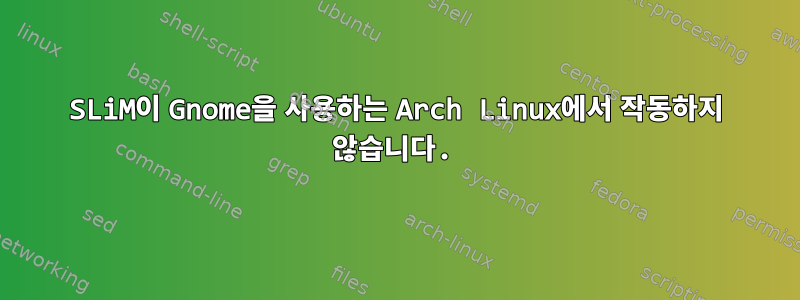 SLiM이 Gnome을 사용하는 Arch Linux에서 작동하지 않습니다.