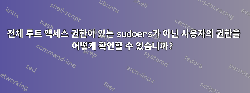 전체 루트 액세스 권한이 있는 sudoers가 아닌 사용자의 권한을 어떻게 확인할 수 있습니까?