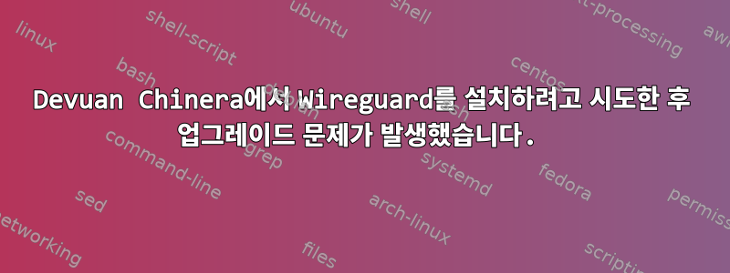 Devuan Chinera에서 Wireguard를 설치하려고 시도한 후 업그레이드 문제가 발생했습니다.