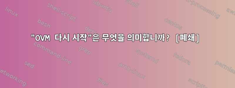 "OVM 다시 시작"은 무엇을 의미합니까? [폐쇄]