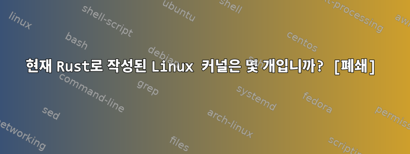 현재 Rust로 작성된 Linux 커널은 몇 개입니까? [폐쇄]