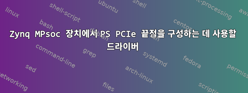 Zynq MPsoc 장치에서 PS PCIe 끝점을 구성하는 데 사용할 드라이버