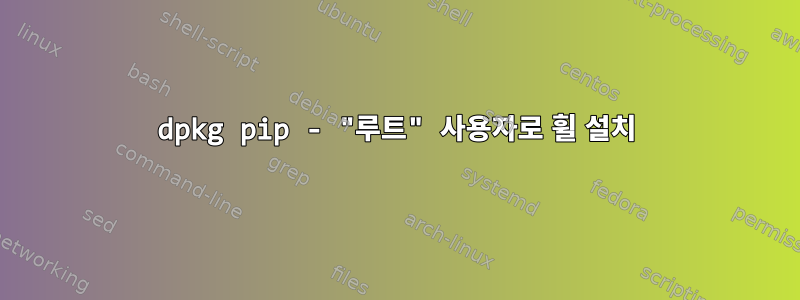 dpkg pip - "루트" 사용자로 휠 설치