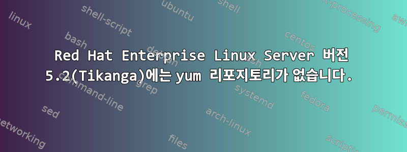 Red Hat Enterprise Linux Server 버전 5.2(Tikanga)에는 yum 리포지토리가 없습니다.