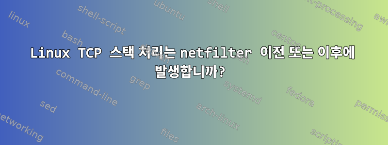 Linux TCP 스택 처리는 netfilter 이전 또는 이후에 발생합니까?