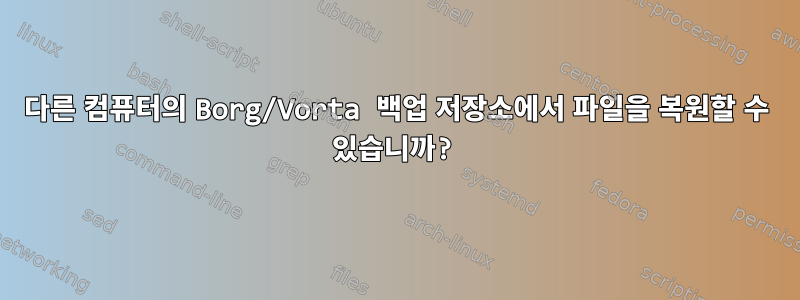 다른 컴퓨터의 Borg/Vorta 백업 저장소에서 파일을 복원할 수 있습니까?