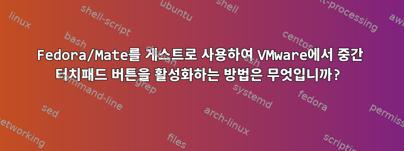 Fedora/Mate를 게스트로 사용하여 VMware에서 중간 터치패드 버튼을 활성화하는 방법은 무엇입니까?