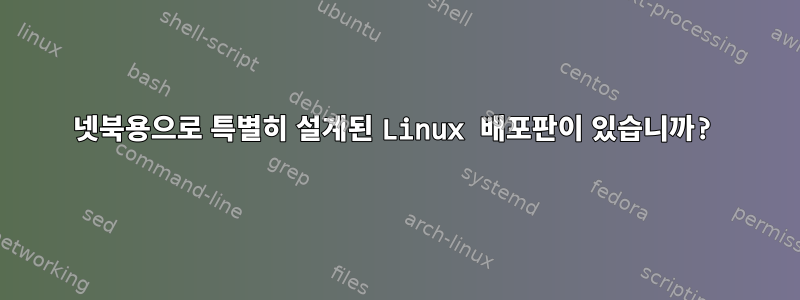 넷북용으로 특별히 설계된 Linux 배포판이 있습니까?