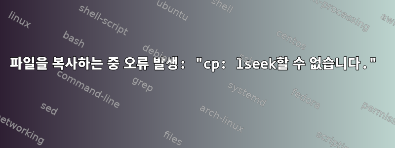 파일을 복사하는 중 오류 발생: "cp: lseek할 수 없습니다."