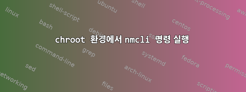 chroot 환경에서 nmcli 명령 실행