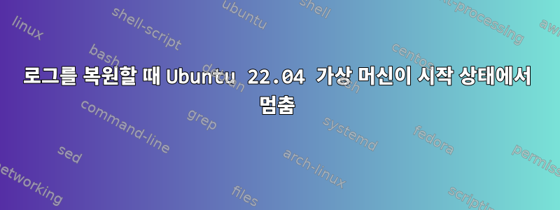 로그를 복원할 때 Ubuntu 22.04 가상 머신이 시작 상태에서 멈춤