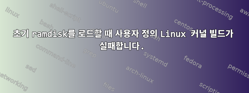 초기 ramdisk를 로드할 때 사용자 정의 Linux 커널 빌드가 실패합니다.