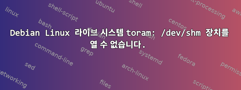 Debian Linux 라이브 시스템 toram: /dev/shm 장치를 열 수 없습니다.