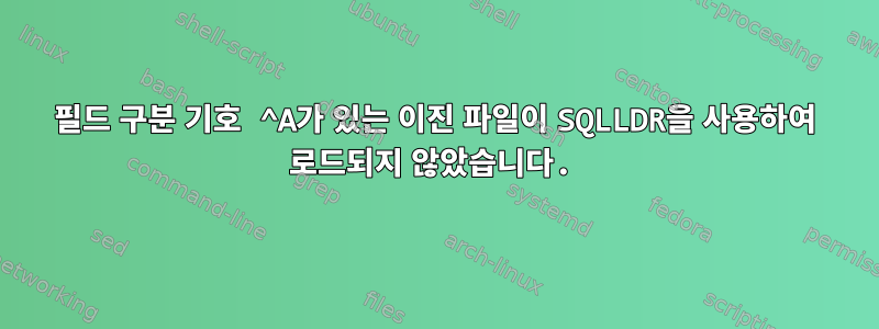 필드 구분 기호 ^A가 있는 이진 파일이 SQLLDR을 사용하여 로드되지 않았습니다.