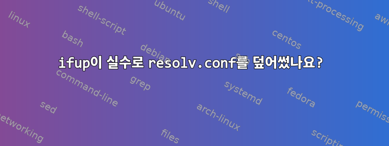 ifup이 실수로 resolv.conf를 덮어썼나요?