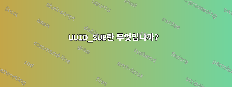 UUID_SUB란 무엇입니까?