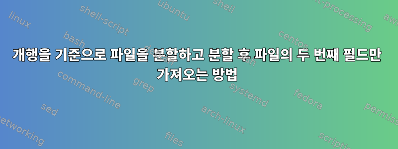 개행을 기준으로 파일을 분할하고 분할 후 파일의 두 번째 필드만 가져오는 방법