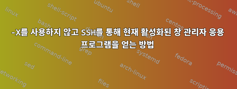 -X를 사용하지 않고 SSH를 통해 현재 활성화된 창 관리자 응용 프로그램을 얻는 방법