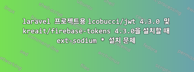 laravel 프로젝트용 lcobucci/jwt 4.3.0 및 kreait/firebase-tokens 4.3.0을 설치할 때 ext-sodium * 설치 문제