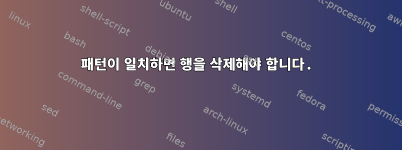 패턴이 일치하면 행을 삭제해야 합니다.