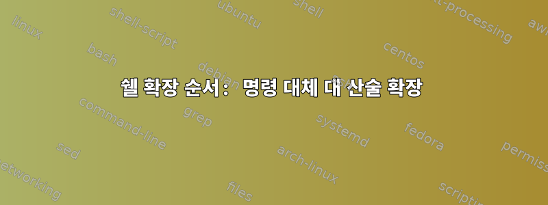 쉘 확장 순서: 명령 대체 대 산술 확장