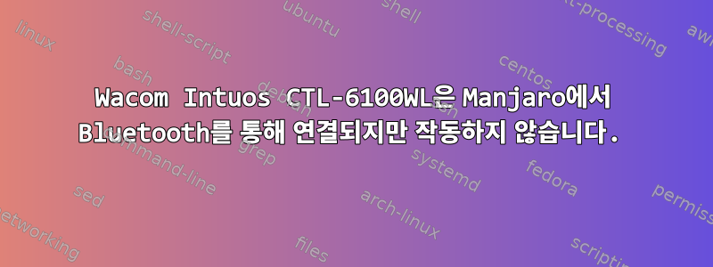 Wacom Intuos CTL-6100WL은 Manjaro에서 Bluetooth를 통해 연결되지만 작동하지 않습니다.