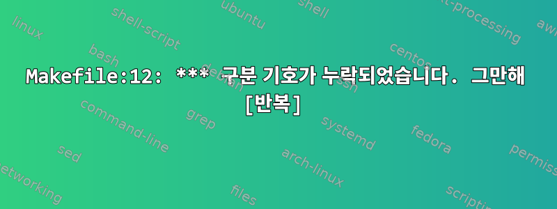 Makefile:12: *** 구분 기호가 누락되었습니다. 그만해 [반복]