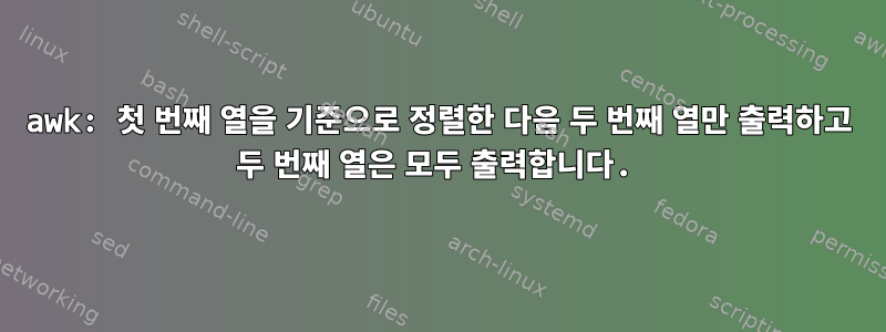 awk: 첫 번째 열을 기준으로 정렬한 다음 두 번째 열만 출력하고 두 번째 열은 모두 출력합니다.