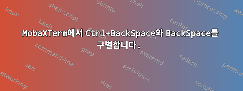 MobaXTerm에서 Ctrl+BackSpace와 BackSpace를 구별합니다.