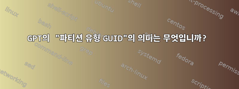 GPT의 "파티션 유형 GUID"의 의미는 무엇입니까?