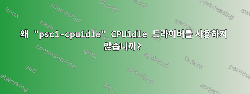 왜 "psci-cpuidle" CPUidle 드라이버를 사용하지 않습니까?