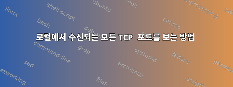 로컬에서 수신되는 모든 TCP 포트를 보는 방법