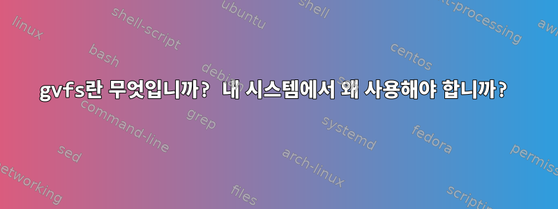 gvfs란 무엇입니까? 내 시스템에서 왜 사용해야 합니까?